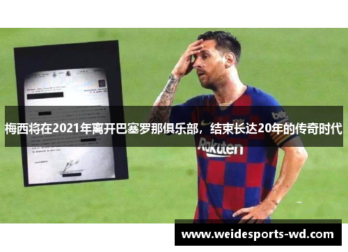 梅西将在2021年离开巴塞罗那俱乐部，结束长达20年的传奇时代