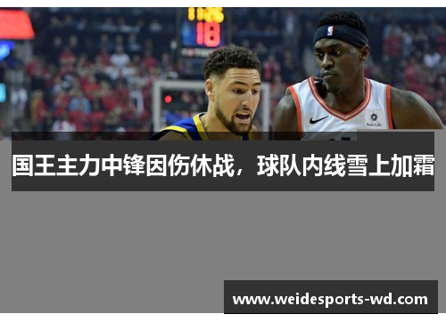 国王主力中锋因伤休战，球队内线雪上加霜