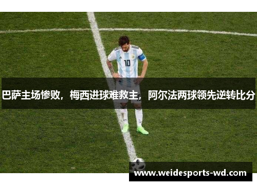 巴萨主场惨败，梅西进球难救主，阿尔法两球领先逆转比分