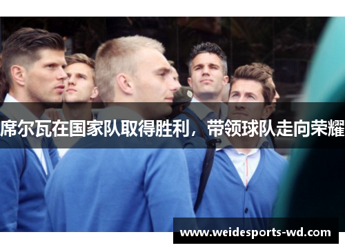 席尔瓦在国家队取得胜利，带领球队走向荣耀