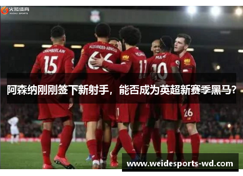 阿森纳刚刚签下新射手，能否成为英超新赛季黑马？