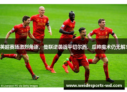 英超赛场激烈角逐，曼联逆袭战平切尔西，瓜帅魔术仍无解!