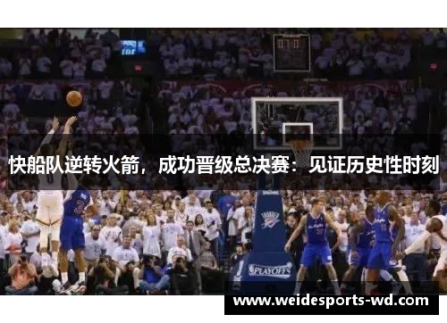 快船队逆转火箭，成功晋级总决赛：见证历史性时刻