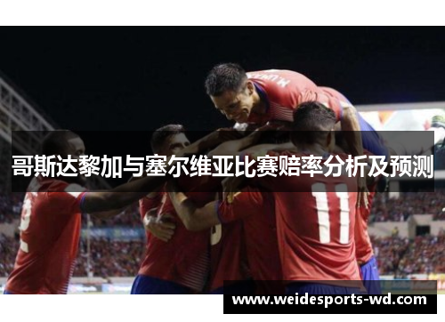 哥斯达黎加与塞尔维亚比赛赔率分析及预测