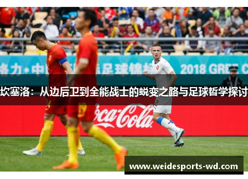 坎塞洛：从边后卫到全能战士的蜕变之路与足球哲学探讨