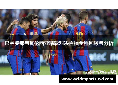 巴塞罗那与瓦伦西亚精彩对决直播全程回顾与分析