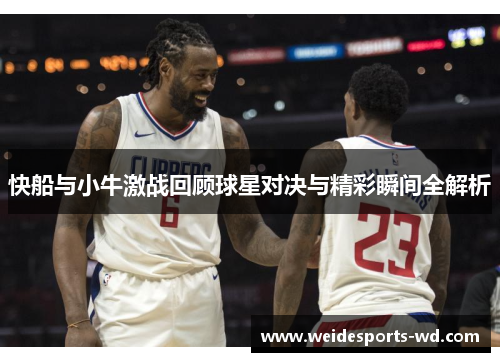 快船与小牛激战回顾球星对决与精彩瞬间全解析