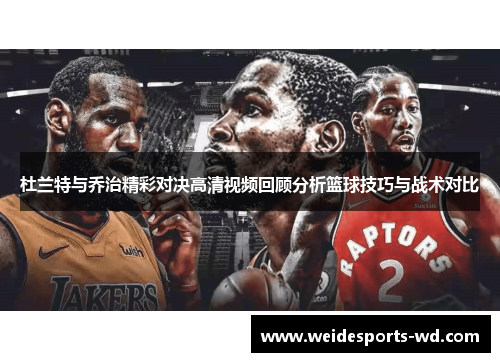 杜兰特与乔治精彩对决高清视频回顾分析篮球技巧与战术对比