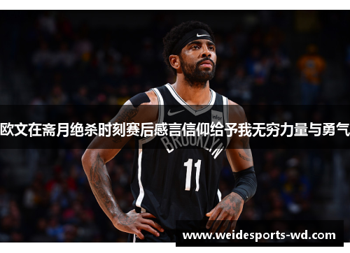 欧文在斋月绝杀时刻赛后感言信仰给予我无穷力量与勇气
