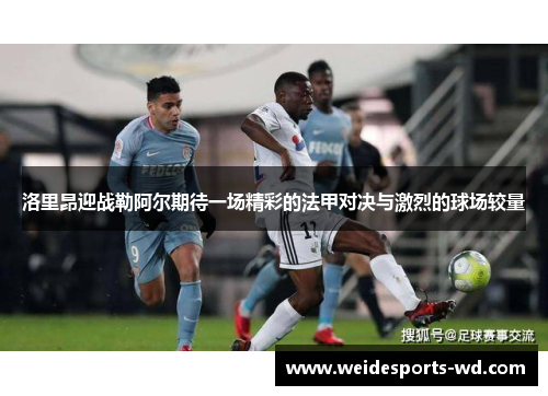 洛里昂迎战勒阿尔期待一场精彩的法甲对决与激烈的球场较量
