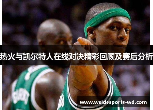 热火与凯尔特人在线对决精彩回顾及赛后分析