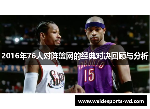 2016年76人对阵篮网的经典对决回顾与分析