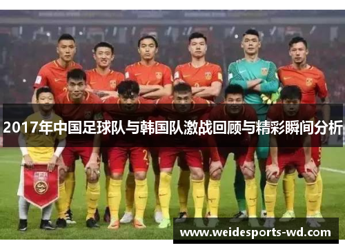 2017年中国足球队与韩国队激战回顾与精彩瞬间分析